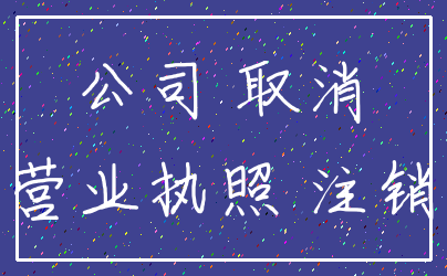 公司 取消_营业执照 注销