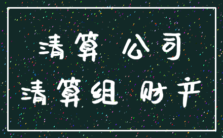 清算 公司_清算组 财产