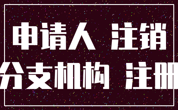 申请人 注销_分支机构 注册