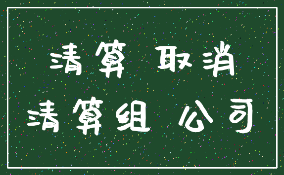 清算 取消_清算组 公司