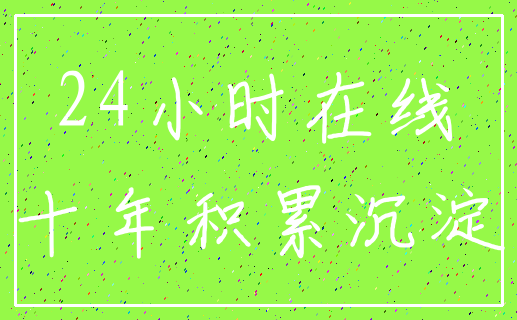 24小时在线_十年积累沉淀