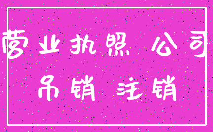 营业执照 公司_吊销 注销