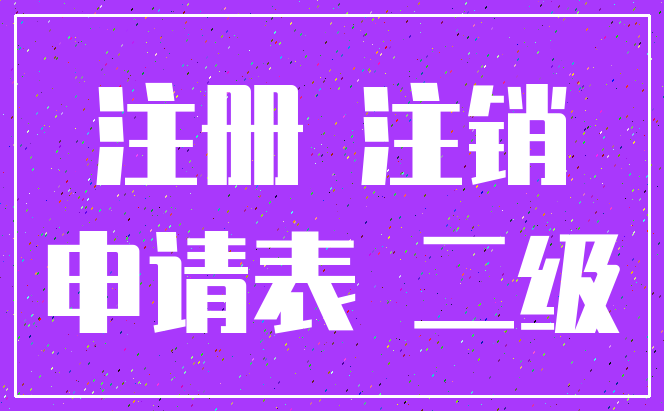 注册 注销_申请表 二级