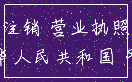 注销 营业执照_中华人民共和国 吊销