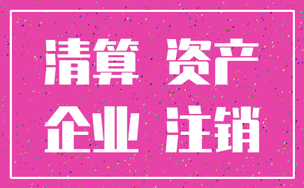 清算 资产_企业 注销