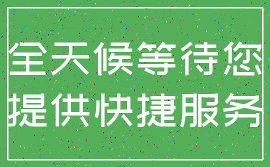 全天候等待您_提供快捷服务