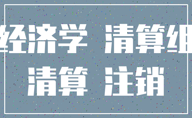 经济学 清算组_清算 注销