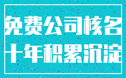 免费公司核名_十年积累沉淀