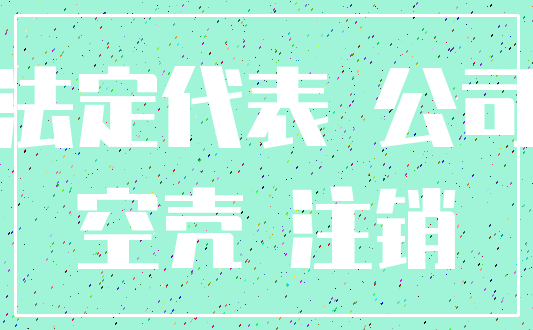 法定代表 公司_空壳 注销