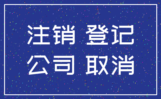 注销 登记_公司 取消