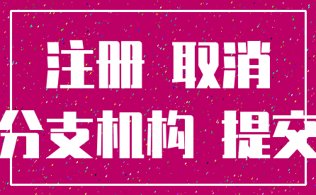注册 取消_分支机构 提交