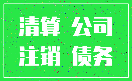 清算 公司_注销 债务