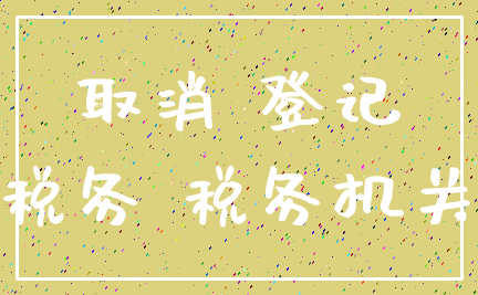 取消 登记_税务 税务机关