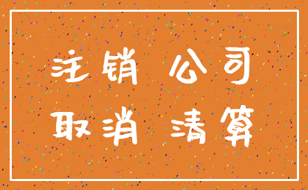 注销 公司_取消 清算