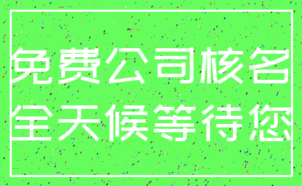 免费公司核名_全天候等待您