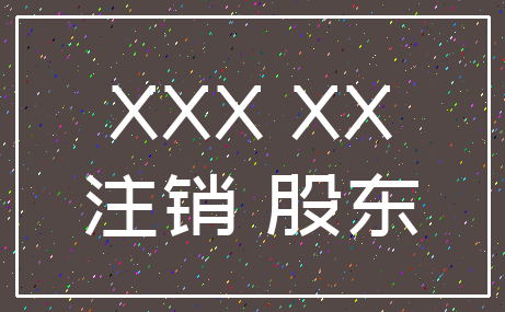 XXX XX_注销 股东