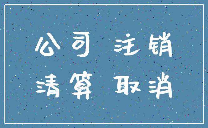 公司 注销_清算 取消