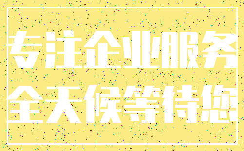 专注企业服务_全天候等待您