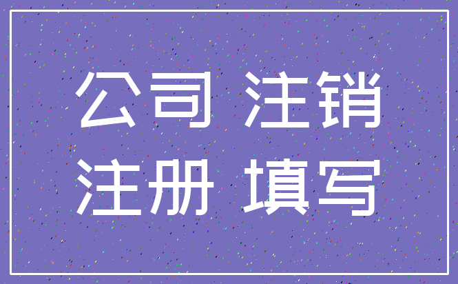 公司 注销_注册 填写