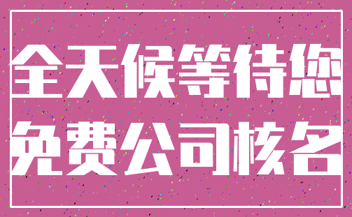 全天候等待您_免费公司核名