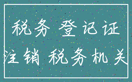 税务 登记证_注销 税务机关