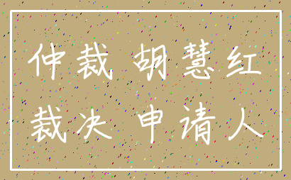 仲裁 胡慧红_裁决 申请人