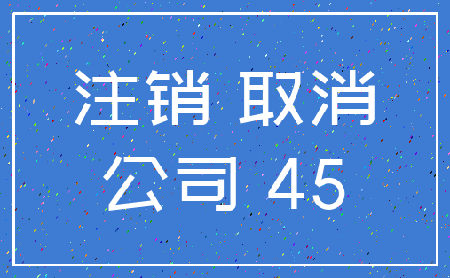 注销 取消_公司 45