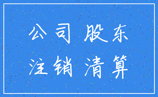 公司 股东_注销 清算