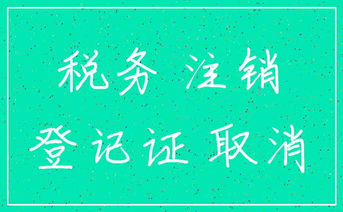 税务 注销_登记证 取消