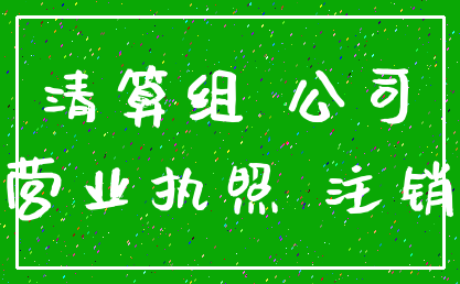 清算组 公司_营业执照 注销