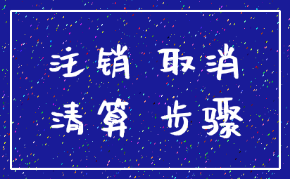 注销 取消_清算 步骤