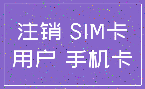 注销 SIM卡_用户 手机卡