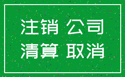 注销 公司_清算 取消