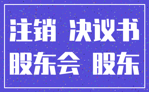 注销 决议书_股东会 股东