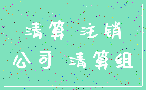 清算 注销_公司 清算组