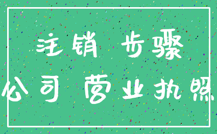 注销 步骤_公司 营业执照