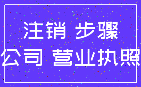 注销 步骤_公司 营业执照