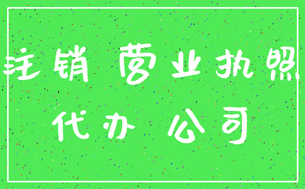 注销 营业执照_代办 公司