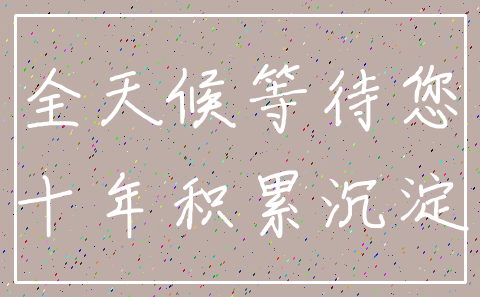 全天候等待您_十年积累沉淀