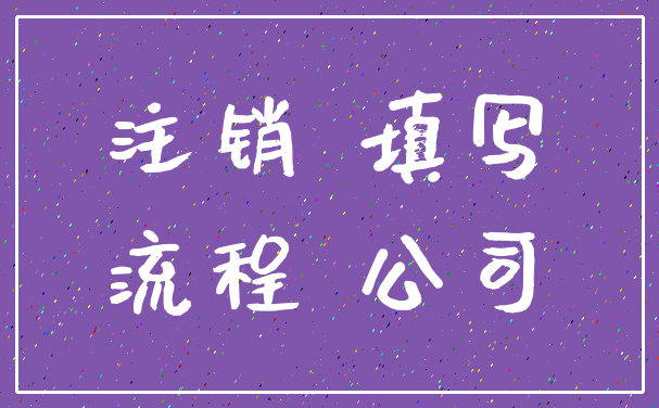 注销 填写_流程 公司