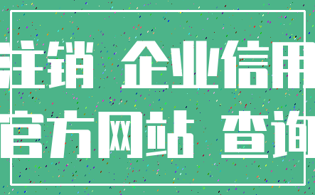 注销 企业信用_官方网站 查询