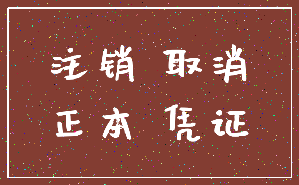 注销 取消_正本 凭证