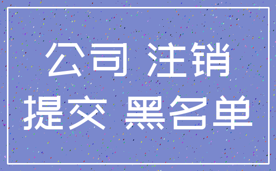 公司 注销_提交 黑名单