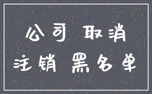 公司 取消_注销 黑名单