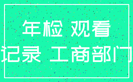 年检 观看_记录 工商部门