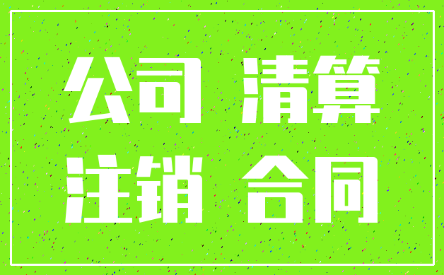 公司 清算_注销 合同