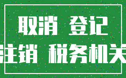 取消 登记_注销 税务机关