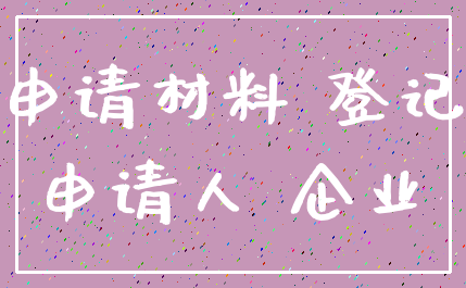 申请材料 登记_申请人 企业