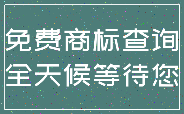 免费商标查询_全天候等待您
