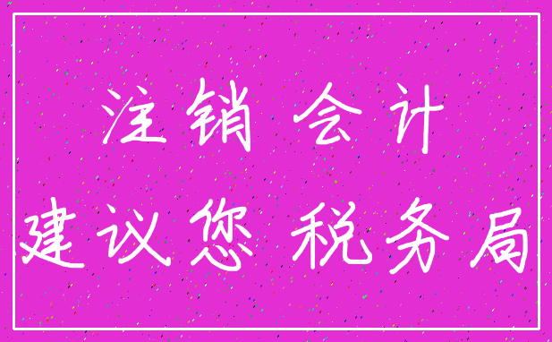 注销 会计_建议您 税务局